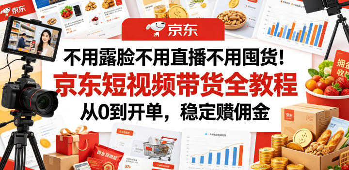 不用露脸不用直播不用囤货！京东短视频带货全教程，从0到开单，稳定賺佣金万象阁-VIP网课-网赚项目-创业项目-精品资源-技能教程万象阁