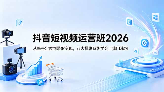 抖音短视频运营班2026：从账号定位到带货变现，八大模块系统学会上热门涨粉万象阁-VIP网课-网赚项目-创业项目-精品资源-技能教程万象阁