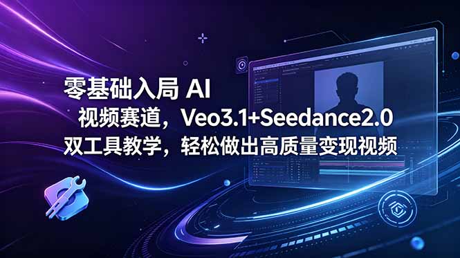 零基础入局 AI 视频赛道，Veo3.1+Seedance2.0 双工具教学，轻松做出高质量变现视频万象阁-VIP网课-网赚项目-创业项目-精品资源-技能教程万象阁