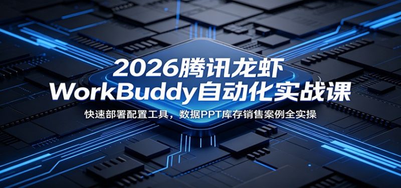 2026腾讯龙虾WorkBuddy自动化实战课：快速部署配置工具，数据PPT库存销售案例全实操万象阁-VIP网课-网赚项目-创业项目-精品资源-技能教程万象阁