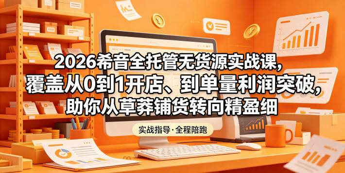 2026希音全托管无货源实战课，覆盖从0到1开店、到单量利润突破，助你从草莽铺货转向精细化盈利万象阁-VIP网课-网赚项目-创业项目-精品资源-技能教程万象阁