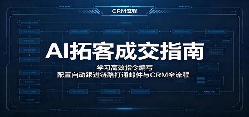 AI拓客成交指南：学习高效指令编写，配置自动跟进链路打通邮件与CRM全流程万象阁-VIP网课-网赚项目-创业项目-精品资源-技能教程万象阁