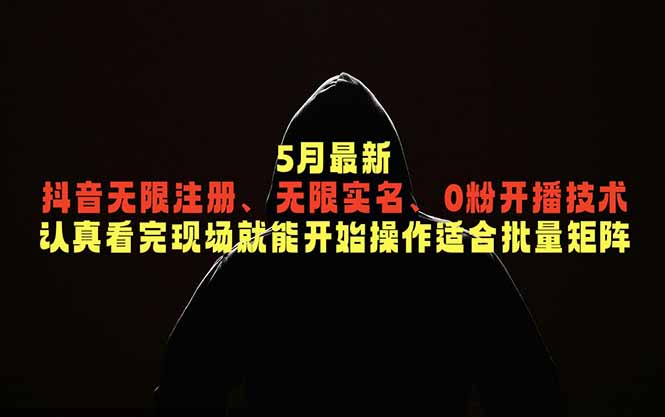 5月最新抖音无限注册、无限实名、0粉开播技术，认真看完现场就能开始操作，适合批量矩阵万象阁-VIP网课-网赚项目-创业项目-精品资源-技能教程万象阁