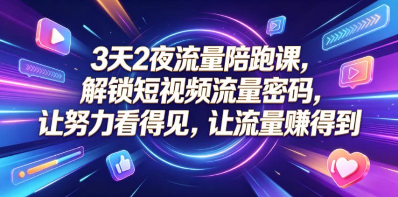 3天2夜流量陪跑课，解锁短视频流量密码，让努力看得见，让流量賺得到万象阁-VIP网课-网赚项目-创业项目-精品资源-技能教程万象阁