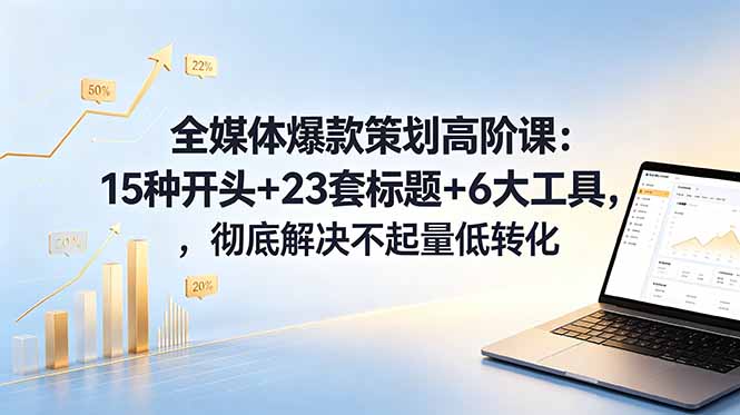 全媒体爆款策划高阶课：15种开头+23套标题+6大工具，彻底解决不起量低转化万象阁-VIP网课-网赚项目-创业项目-精品资源-技能教程万象阁