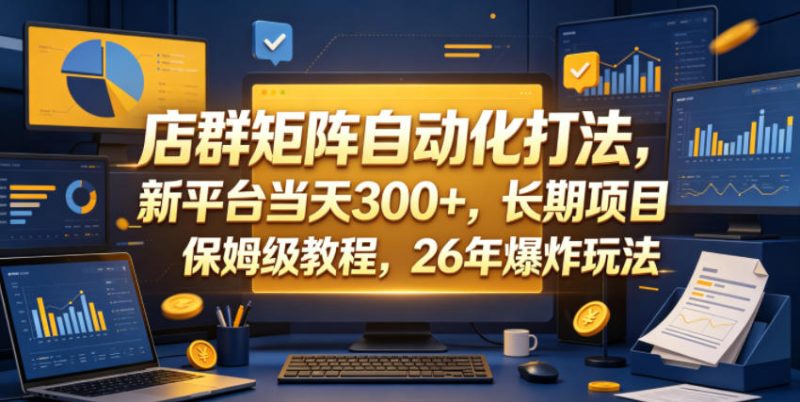 店群矩阵自动化打法，新平台当天300+，长期项目，保姆级教程，26年爆炸玩法【揭秘】万象阁-VIP网课-网赚项目-创业项目-精品资源-技能教程万象阁