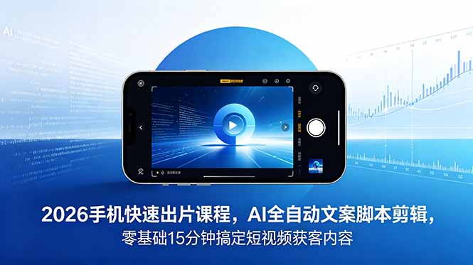 2026 手机快速出片课程，AI 全自动文案脚本剪辑，零基础 15 分钟搞定短视频获客内容万象阁-VIP网课-网赚项目-创业项目-精品资源-技能教程万象阁