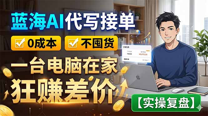 蓝海AI代写接单：0成本不囤货，一台电脑在家狂赚差价【实操复盘】万象阁-VIP网课-网赚项目-创业项目-精品资源-技能教程万象阁