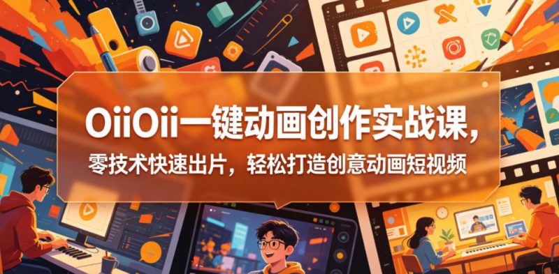 OiiOii一键动画创作实战课，零技术快速出片，轻松打造创意动画短视频万象阁-VIP网课-网赚项目-创业项目-精品资源-技能教程万象阁