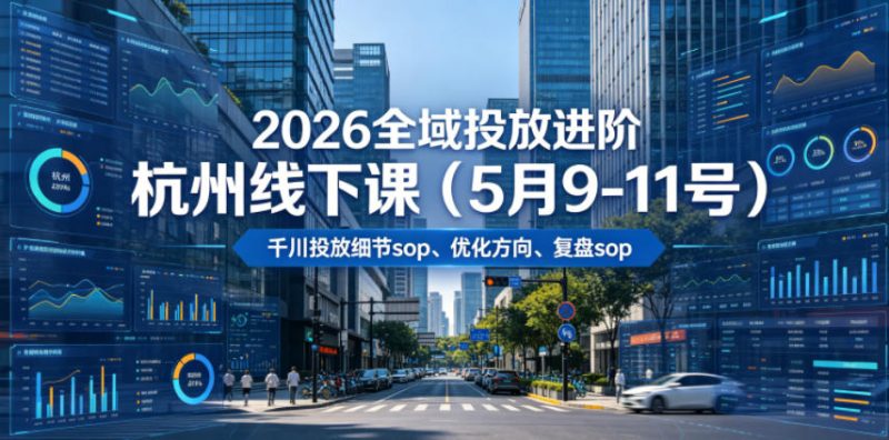 2026全域投放进阶杭州线下课(5月9-11号)，包括千川投放细节sop、优化方向、复盘sop(20小时录音+字幕)万象阁-VIP网课-网赚项目-创业项目-精品资源-技能教程万象阁