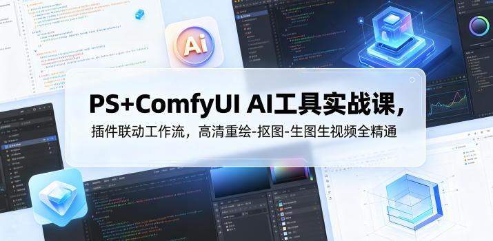 PS+ComfyUI AI工具实战课，插件联动工作流，高清重绘-抠图-生图生视频全精通万象阁-VIP网课-网赚项目-创业项目-精品资源-技能教程万象阁