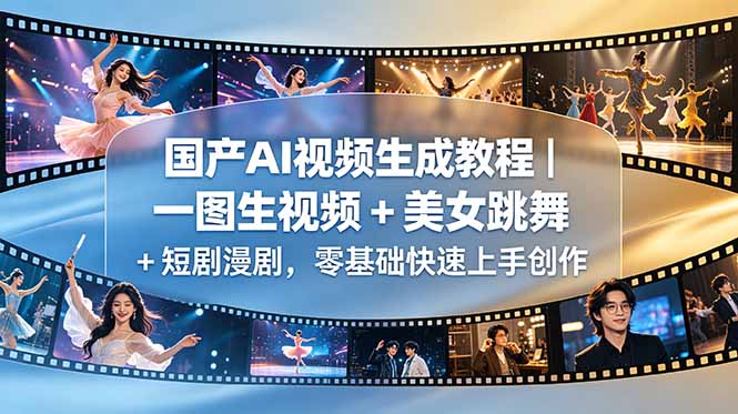 国产AI视频生成教程｜一图生视频 + 美女跳舞 + 短剧漫剧，零基础快速上手创作万象阁-VIP网课-网赚项目-创业项目-精品资源-技能教程万象阁