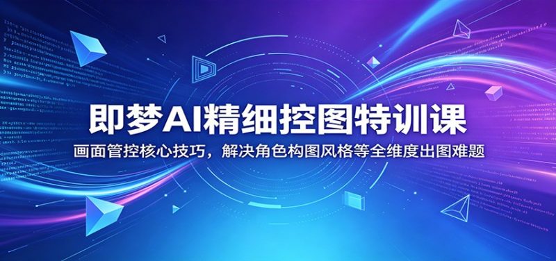 即梦AI精细控图特训课：画面管控核心技巧，解决角色构图风格等全维度出图难题万象阁-VIP网课-网赚项目-创业项目-精品资源-技能教程万象阁