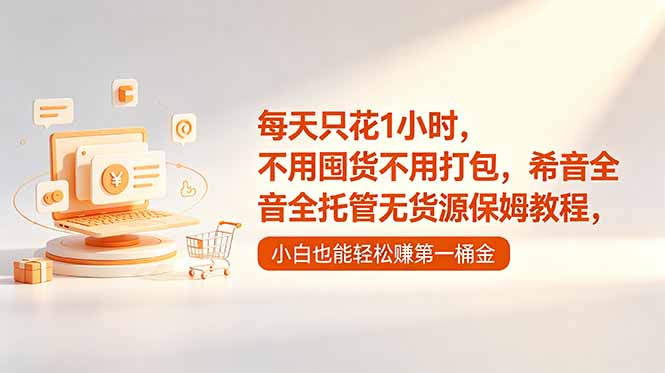 每天只花1小时，不用囤货不用打包，希音全托管无货源保姆教程，小白也能轻松赚第一桶金万象阁-VIP网课-网赚项目-创业项目-精品资源-技能教程万象阁