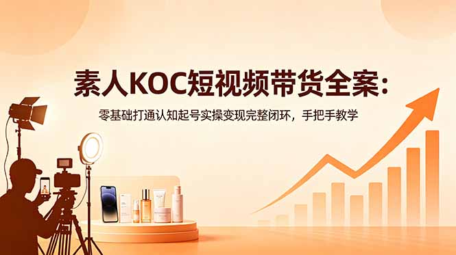 素人KOC短视频带货全案：零基础打通认知起号实操变现完整闭环，手把手教学万象阁-VIP网课-网赚项目-创业项目-精品资源-技能教程万象阁