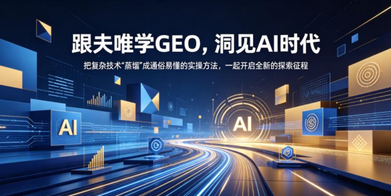 跟夫唯学GEO，洞见AI时代，把复杂技术“蒸馏”成通俗易懂的实操方法，一起开启全新的探索征程万象阁-VIP网课-网赚项目-创业项目-精品资源-技能教程万象阁
