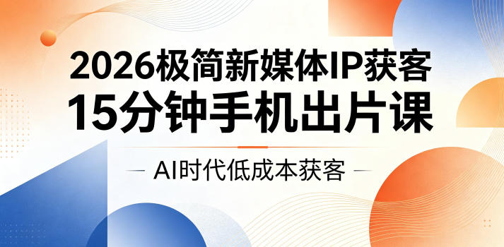 2026极简新媒体IP获客，15分钟手机出片课，AI时代低成本获客万象阁-VIP网课-网赚项目-创业项目-精品资源-技能教程万象阁