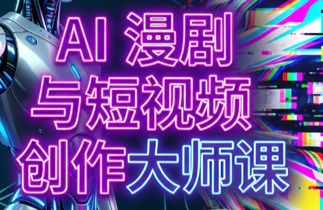 AI漫剧+AI短视频大师课(更新6月)万象阁-VIP网课-网赚项目-创业项目-精品资源-技能教程万象阁