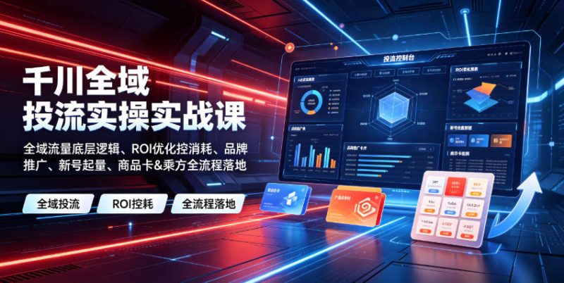 千川全域投流实操实战课|全域流量底层逻辑、ROI优化控消耗、品牌推广、新号起量、商品卡&乘方全流程落地万象阁-VIP网课-网赚项目-创业项目-精品资源-技能教程万象阁