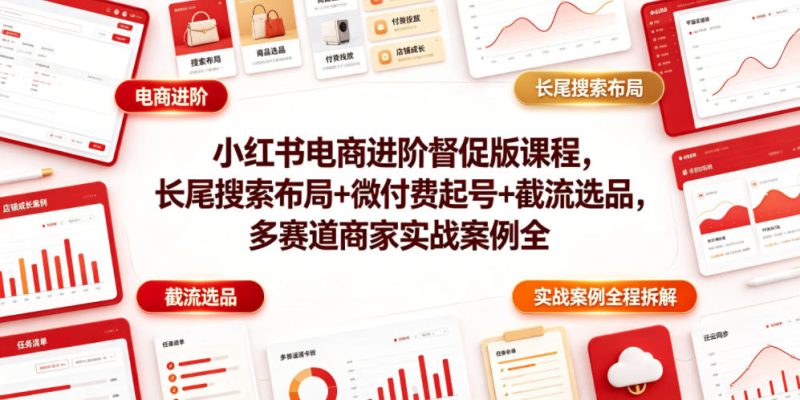小红书电商进阶督促版课程,长尾搜索布局+微付费起号+截流选品,多赛道商家实战案例全程拆解万象阁-VIP网课-网赚项目-创业项目-精品资源-技能教程万象阁