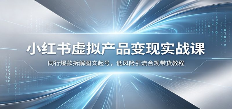 小红书虚拟产品变现实战课:同行爆款拆解图文起号,低风险引流合规带货教程万象阁-VIP网课-网赚项目-创业项目-精品资源-技能教程万象阁