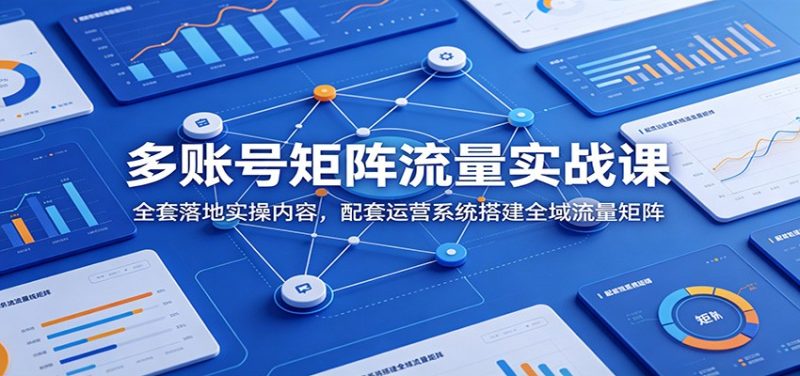 多账号矩阵流量实战课:全套落地实操内容,配套运营系统搭建全域流量矩阵万象阁-VIP网课-网赚项目-创业项目-精品资源-技能教程万象阁