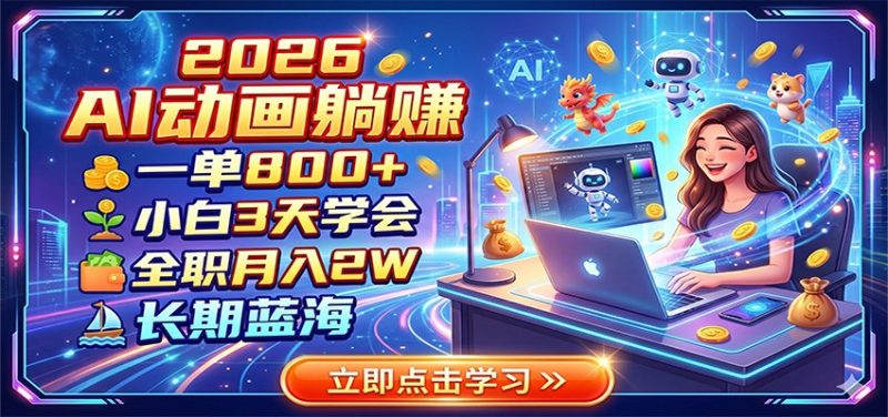 2026 AI动画躺赚:一单800+,小白3天学会,全职月入2W,长期蓝海万象阁-VIP网课-网赚项目-创业项目-精品资源-技能教程万象阁