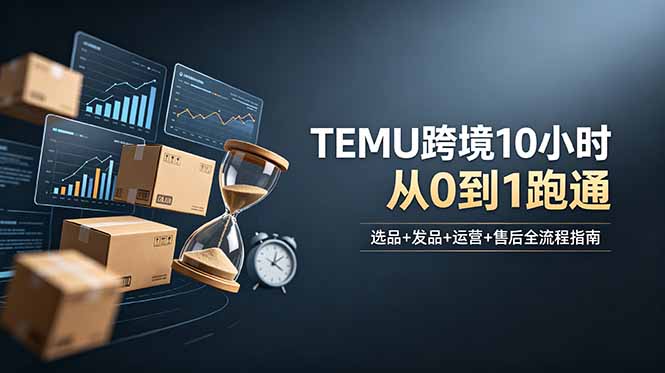 想做TEMU跨境但不知从何下手?选品+发品+运营+售后,10小时从0到1跑通万象阁-VIP网课-网赚项目-创业项目-精品资源-技能教程万象阁