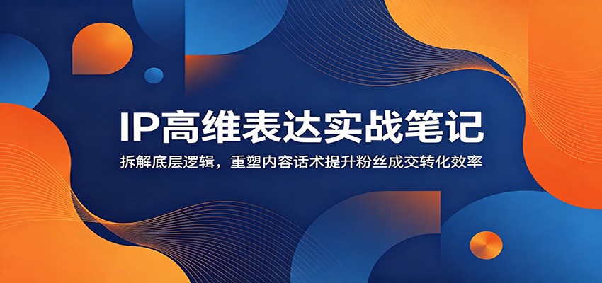 图片[1]万象阁-VIP网课-网赚项目-创业项目-精品资源-技能教程IP高维表达实战笔记：拆解底层逻辑，重塑内容话术提升粉丝成交转化效率万象阁-VIP网课-网赚项目-创业项目-精品资源-技能教程万象阁