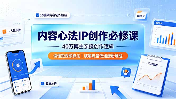 内容心法IP创作必修课：40万博主亲授创作逻辑，读懂短视频算法，破解流量低迷涨粉难题万象阁-VIP网课-网赚项目-创业项目-精品资源-技能教程万象阁
