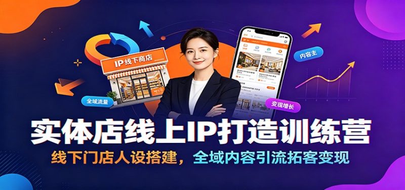 实体店线上IP打造训练营：线下门店人设搭建，全域内容引流拓客变现万象阁-VIP网课-网赚项目-创业项目-精品资源-技能教程万象阁