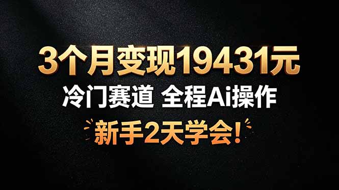 3个月变现19431元,冷门赛道 全程Ai操作,新手2天学会!万象阁-VIP网课-网赚项目-创业项目-精品资源-技能教程万象阁