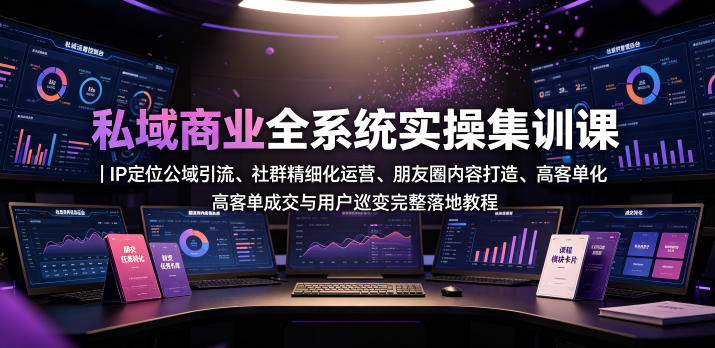私域商业全系统实操课｜IP定位公域引流、社群精细化运营、朋友圈内容打造、高客单成交与用户裂变完整落地教程万象阁-VIP网课-网赚项目-创业项目-精品资源-技能教程万象阁