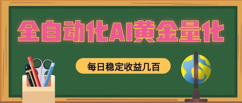 全自动化AI黄金量化,每日稳定收益几百,可放大,可随时变现!万象阁-VIP网课-网赚项目-创业项目-精品资源-技能教程万象阁