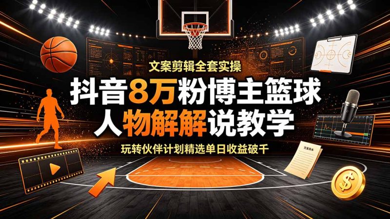 抖音8万粉博主篮球人物解说教学,文案剪辑全套实操,玩转伙伴计划精选单日收益破千万象阁-VIP网课-网赚项目-创业项目-精品资源-技能教程万象阁