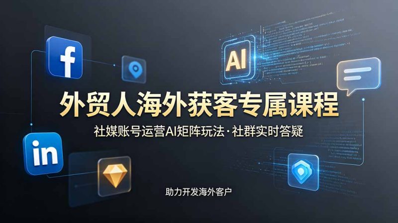 外贸人海外获客专属课程-更新6月,讲解社媒账号运营AI矩阵玩法,社群实时答疑助力开发海外客户万象阁-VIP网课-网赚项目-创业项目-精品资源-技能教程万象阁