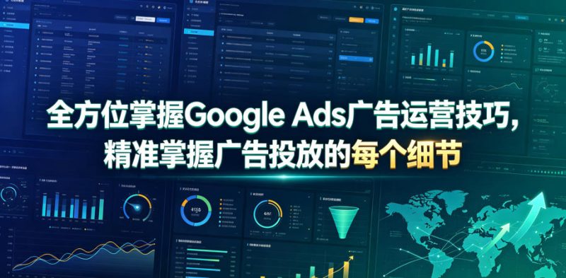 全方位掌握Google Ads广告运营技巧,精准掌握广告投放的每个细节【原创双语字幕】万象阁-VIP网课-网赚项目-创业项目-精品资源-技能教程万象阁