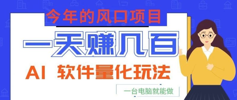 今年的风口项目，AI 软件量化玩法，让你一天赚几百，一台电脑就能做！万象阁-VIP网课-网赚项目-创业项目-精品资源-技能教程万象阁