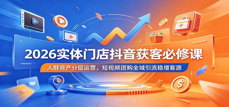 2026实体门店抖音获客必修课:人群资产分层运营,短视频团购全域引流稳增客源万象阁-VIP网课-网赚项目-创业项目-精品资源-技能教程万象阁