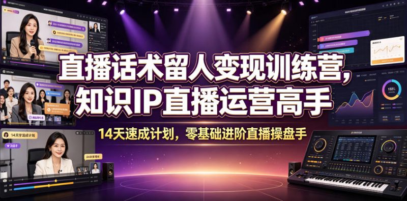 直播话术留人变现训练营,知识IP直播运营高手,14天速成计划,零基础进阶直播操盘手万象阁-VIP网课-网赚项目-创业项目-精品资源-技能教程万象阁