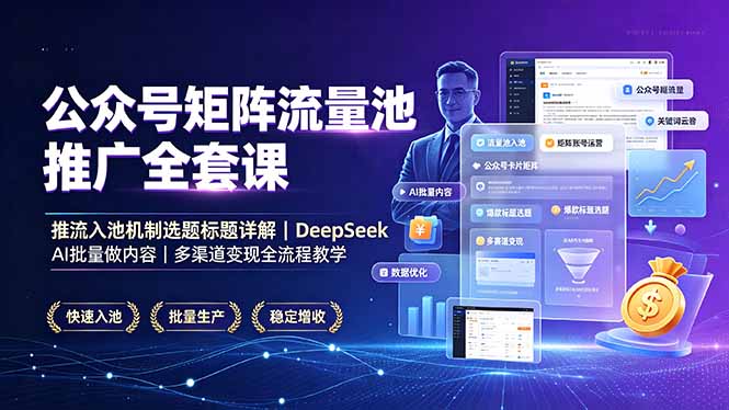 公众号矩阵流量池推广全套课，推流入池机制选题标题详解，DeepSeek AI批量做内容，多渠道变现全流程教学万象阁-VIP网课-网赚项目-创业项目-精品资源-技能教程万象阁