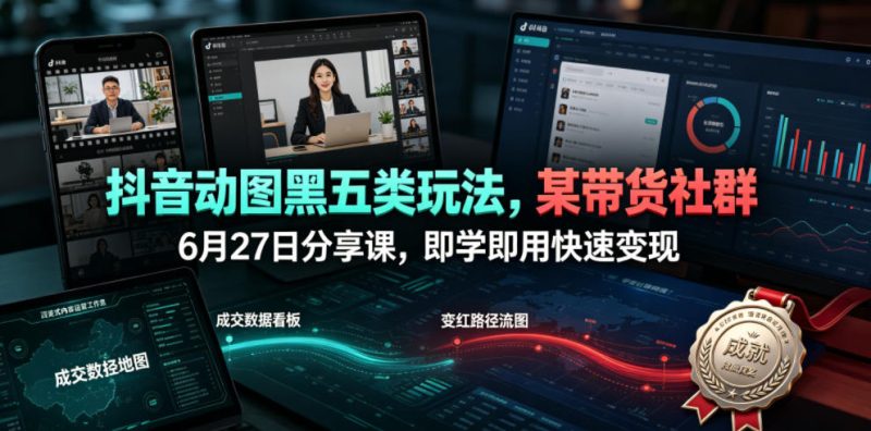 抖音动图黑五类玩法,某带货社群6月27日分享课,即学即用快速变现万象阁-VIP网课-网赚项目-创业项目-精品资源-技能教程万象阁