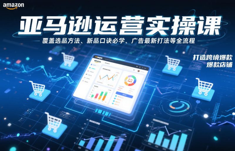 亚马逊运营实操课,覆盖选品方法、新品口诀必学、广告最新打法等全流程,打造跨境爆款店铺(更新6月)万象阁-VIP网课-网赚项目-创业项目-精品资源-技能教程万象阁