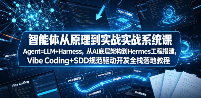 智能体从原理到实战系统课Agent=LLM+Harness，从AI底层架构到Hermes工程搭建，Vibe Coding+SDD规范驱动开发全栈落地教程万象阁-VIP网课-网赚项目-创业项目-精品资源-技能教程万象阁