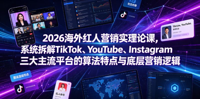 2026海外红人营销实理论课,系统拆解TikTok、YouTube、Instagram三大主流平台的算法特点与底层营销逻辑万象阁-VIP网课-网赚项目-创业项目-精品资源-技能教程万象阁