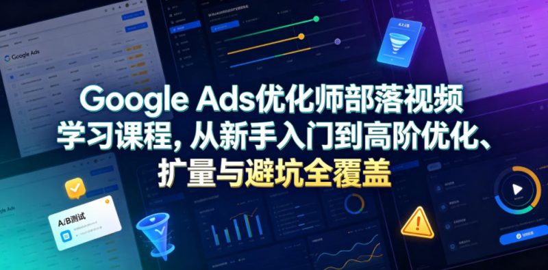 Google Ads优化师部落视频学习课程,从新手入门到高阶优化、扩量与避坑全覆盖(更新2026)万象阁-VIP网课-网赚项目-创业项目-精品资源-技能教程万象阁