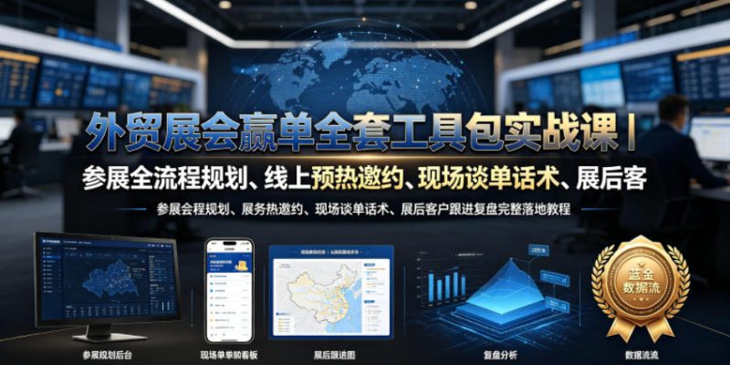 外贸展会赢单全套工具包实战课｜参展全流程规划、线上预热邀约、现场谈单话术、展后客户跟进复盘完整落地教程万象阁-VIP网课-网赚项目-创业项目-精品资源-技能教程万象阁