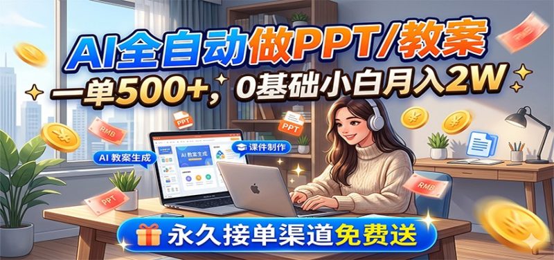 AI全自动做PPT/教案,一单500+,0基础小白月入2W,永久接单渠道免费送万象阁-VIP网课-网赚项目-创业项目-精品资源-技能教程万象阁