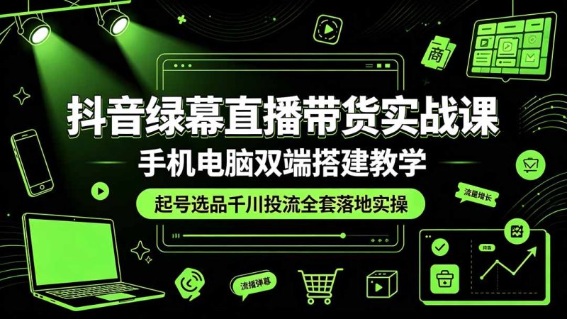 抖音绿幕直播带货实战课,手机电脑双端搭建教学,起号选品千川投流全套落地实操万象阁-VIP网课-网赚项目-创业项目-精品资源-技能教程万象阁