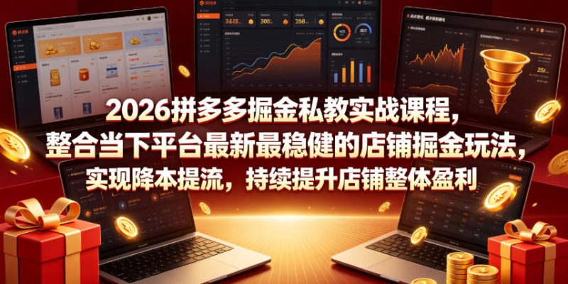 2026拼多多掘金私教实战课程，整合当下平台最新最稳健的店铺掘金玩法，实现降本提流，持续提升店铺整体盈利万象阁-VIP网课-网赚项目-创业项目-精品资源-技能教程万象阁